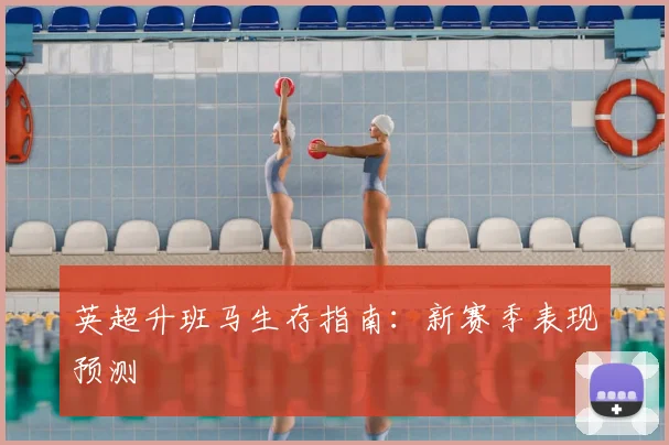 英超升班马生存指南：新赛季表现预测