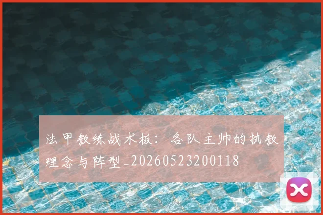 法甲教练战术板：各队主帅的执教理念与阵型_20260523200118