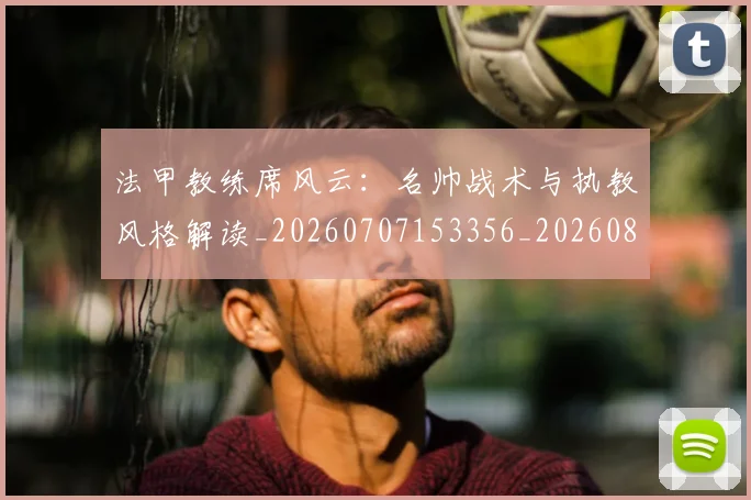 法甲教练席风云：名帅战术与执教风格解读_20260707153356_20260801171953