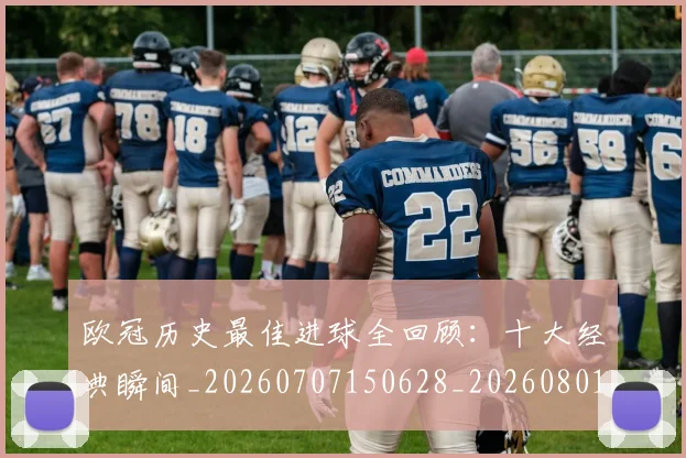 欧冠历史最佳进球全回顾：十大经典瞬间_20260707150628_20260801195524