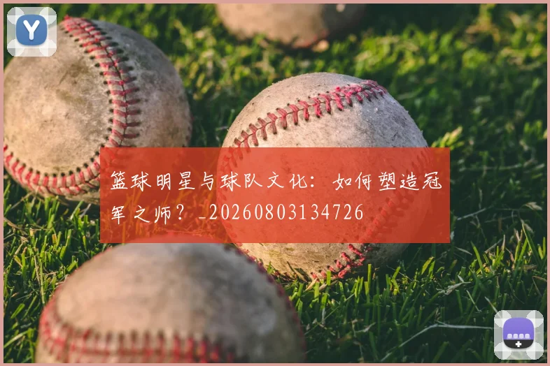 篮球明星与球队文化：如何塑造冠军之师？_20260803134726