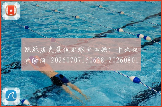 欧冠历史最佳进球全回顾：十大经典瞬间_20260707150628_20260801195524