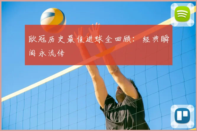 欧冠历史最佳进球全回顾：经典瞬间永流传