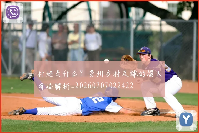 村超是什么？贵州乡村足球的爆火奇迹解析_20260707022422