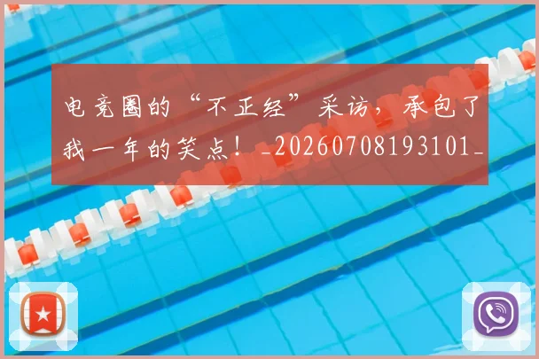 电竞圈的“不正经”采访,承包了我一年的笑点!_20260708193101_20260802162132